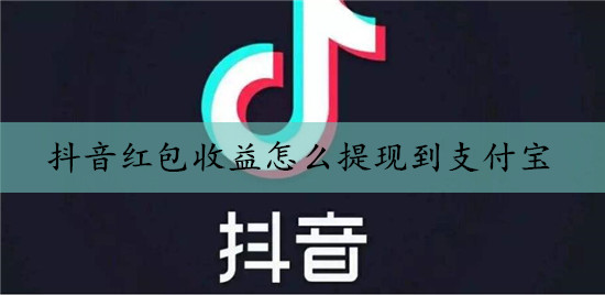 抖音紅包收益怎么提現到支付寶(教程圖解),能直接提現到微信嗎