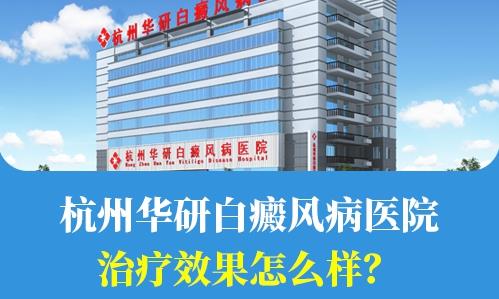 杭州華研白癜風病醫院治療效果怎么樣?