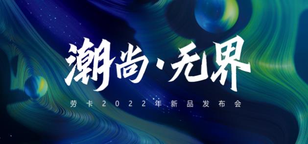 勞卡2022“潮尚·無界”新品發(fā)布會(huì),亮點(diǎn)不斷,再放大招!