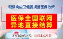 好消息！濟南血液病醫院落實全國醫保異地聯網結算